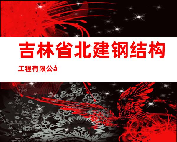 吉林省北建钢结构工程有限公司